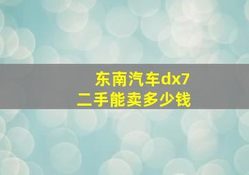 东南汽车dx7二手能卖多少钱