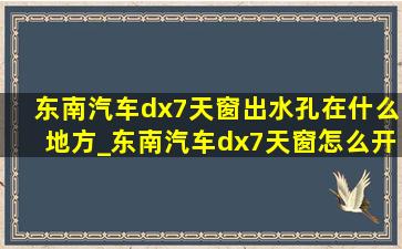 东南汽车dx7天窗出水孔在什么地方_东南汽车dx7天窗怎么开