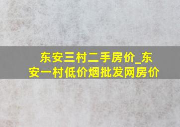 东安三村二手房价_东安一村(低价烟批发网)房价