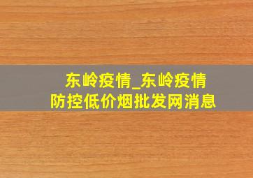 东岭疫情_东岭疫情防控(低价烟批发网)消息