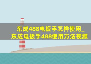 东成488电扳手怎样使用_东成电扳手488使用方法视频