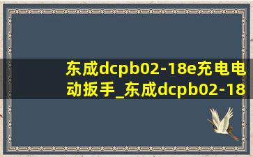 东成dcpb02-18e充电电动扳手_东成dcpb02-18m电动扳手配件