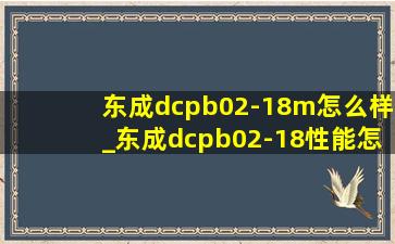 东成dcpb02-18m怎么样_东成dcpb02-18性能怎样