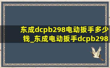 东成dcpb298电动扳手多少钱_东成电动扳手dcpb298如何使用