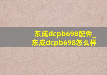 东成dcpb698配件_东成dcpb698怎么样