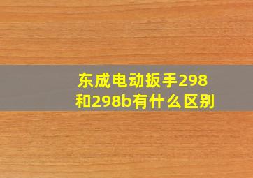 东成电动扳手298和298b有什么区别