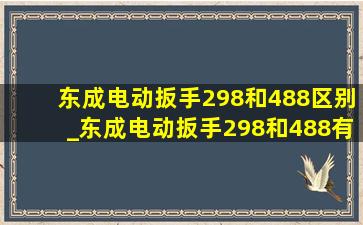 东成电动扳手298和488区别_东成电动扳手298和488有什么区别