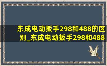 东成电动扳手298和488的区别_东成电动扳手298和488区别