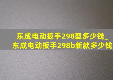 东成电动扳手298型多少钱_东成电动扳手298b新款多少钱