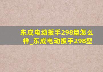 东成电动扳手298型怎么样_东成电动扳手298型