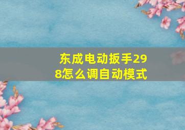 东成电动扳手298怎么调自动模式