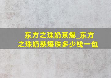 东方之珠奶茶爆_东方之珠奶茶爆珠多少钱一包