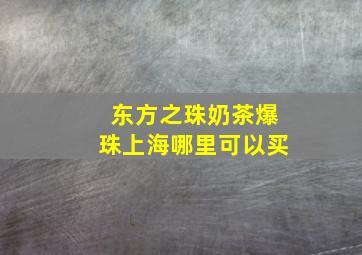 东方之珠奶茶爆珠上海哪里可以买