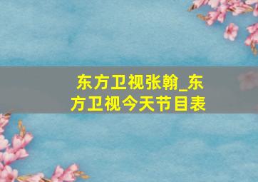 东方卫视张翰_东方卫视今天节目表