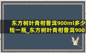 东方树叶青柑普洱900ml多少钱一瓶_东方树叶青柑普洱900ml多少钱