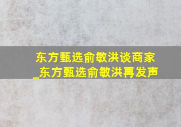 东方甄选俞敏洪谈商家_东方甄选俞敏洪再发声