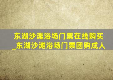 东湖沙滩浴场门票在线购买_东湖沙滩浴场门票团购成人