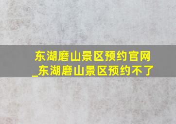 东湖磨山景区预约官网_东湖磨山景区预约不了