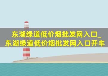 东湖绿道(低价烟批发网)入口_东湖绿道(低价烟批发网)入口开车