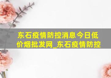 东石疫情防控消息今日(低价烟批发网)_东石疫情防控