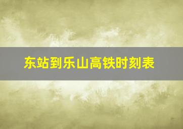 东站到乐山高铁时刻表