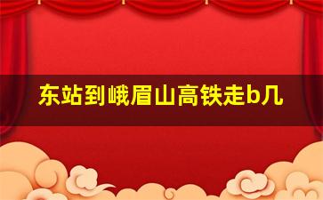 东站到峨眉山高铁走b几