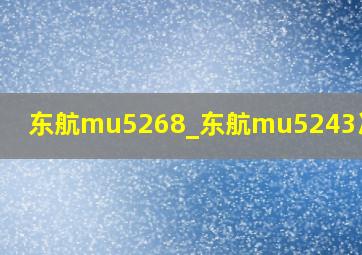 东航mu5268_东航mu5243次航班