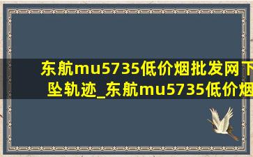 东航mu5735(低价烟批发网)下坠轨迹_东航mu5735(低价烟批发网)下降