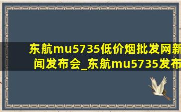 东航mu5735(低价烟批发网)新闻发布会_东航mu5735发布会