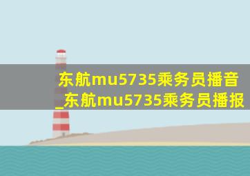 东航mu5735乘务员播音_东航mu5735乘务员播报