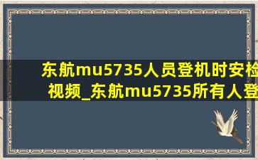 东航mu5735人员登机时安检视频_东航mu5735所有人登机监控