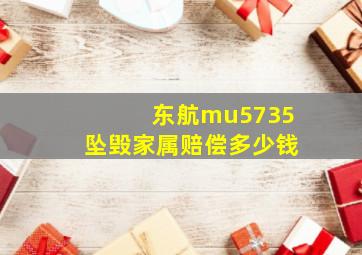 东航mu5735坠毁家属赔偿多少钱