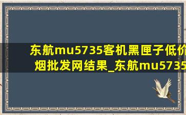 东航mu5735客机黑匣子(低价烟批发网)结果_东航mu5735客机黑匣子(低价烟批发网)