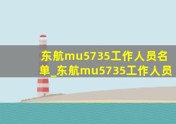 东航mu5735工作人员名单_东航mu5735工作人员