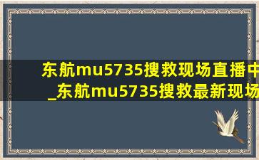 东航mu5735搜救现场直播中_东航mu5735搜救最新现场直播