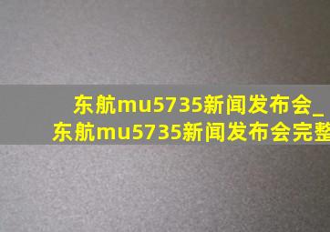 东航mu5735新闻发布会_东航mu5735新闻发布会完整