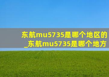 东航mu5735是哪个地区的_东航mu5735是哪个地方