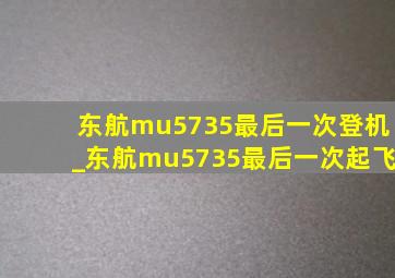 东航mu5735最后一次登机_东航mu5735最后一次起飞