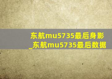 东航mu5735最后身影_东航mu5735最后数据