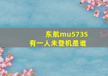 东航mu5735有一人未登机是谁