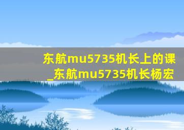 东航mu5735机长上的课_东航mu5735机长杨宏