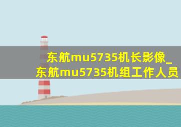 东航mu5735机长影像_东航mu5735机组工作人员