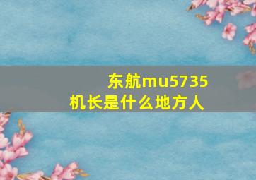 东航mu5735机长是什么地方人