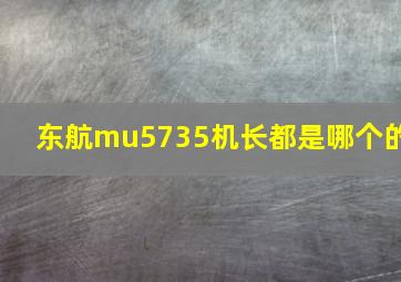 东航mu5735机长都是哪个的