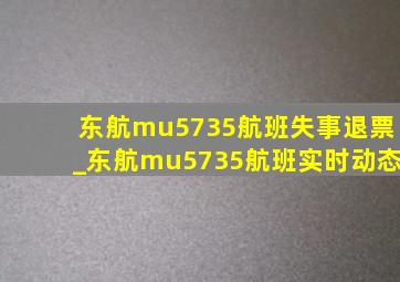 东航mu5735航班失事退票_东航mu5735航班实时动态