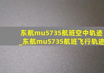 东航mu5735航班空中轨迹_东航mu5735航班飞行轨迹