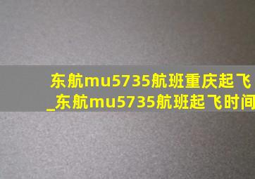 东航mu5735航班重庆起飞_东航mu5735航班起飞时间