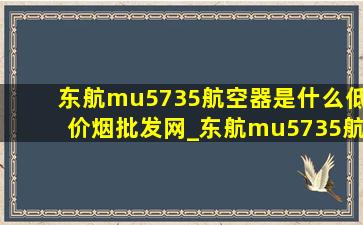 东航mu5735航空器是什么(低价烟批发网)_东航mu5735航班是什么(低价烟批发网)