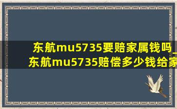 东航mu5735要赔家属钱吗_东航mu5735赔偿多少钱给家属