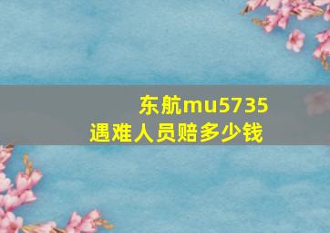 东航mu5735遇难人员赔多少钱